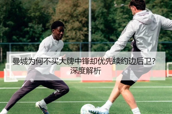 曼城为何不买大牌中锋却优先续约边后卫？深度解析